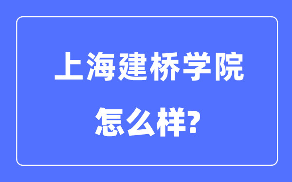 上海建桥学院是几本一本还是二本,上海建桥学院怎么样?