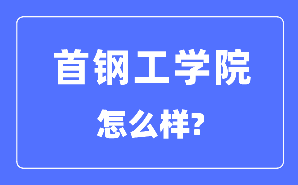首钢工学院是几本一本还是二本,首钢工学院怎么样?