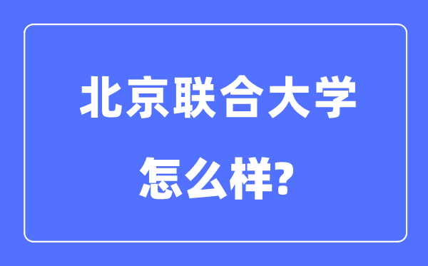 北京联合大学是几本一本还是二本,北京联合大学怎么样?