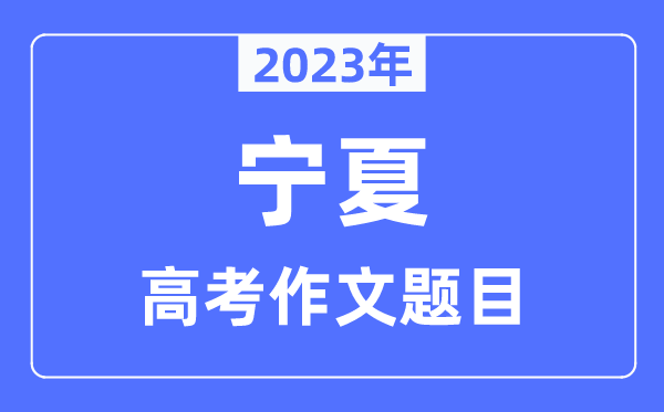 2023年宁夏高考作文题目,宁夏高考作文近年题目汇总