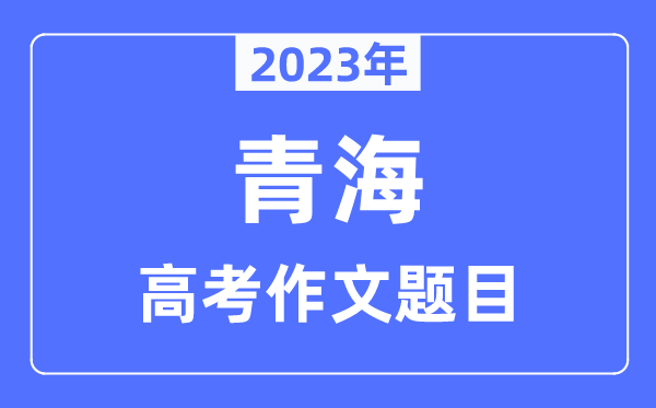 2023年青海高考作文题目,青海高考作文近年题目汇总