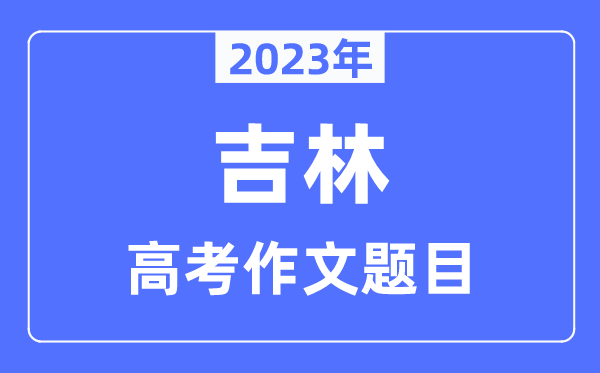 2023年吉林高考作文题目,吉林高考作文近年题目汇总