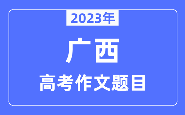 2023年广西高考作文题目,广西高考作文近年题目汇总