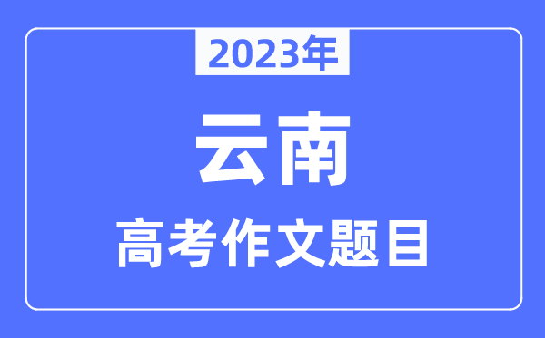 2023年云南高考作文题目,云南高考作文近年题目汇总