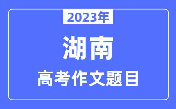 2023年湖南高考作文题目,湖南高考作文近年题目汇总