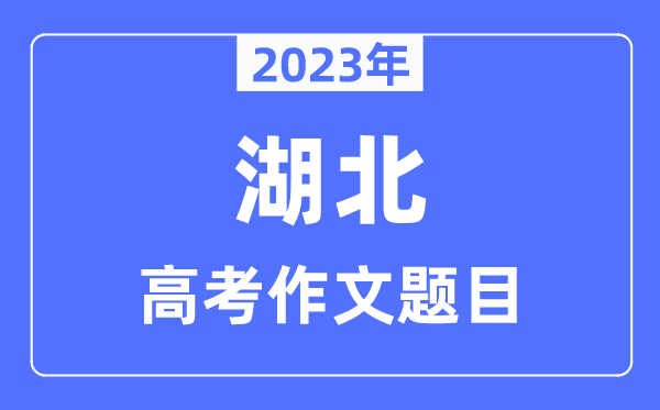 2023年湖北高考作文题目,湖北高考作文近年题目汇总