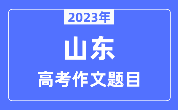 2023年山东高考作文题目,山东高考作文近年题目汇总