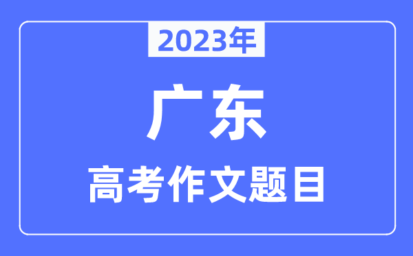 2023年广东高考作文题目,广东高考作文近年题目汇总