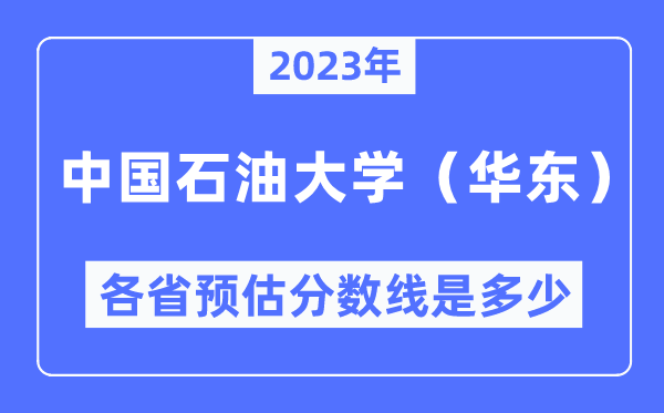 2023年中国石油大学(华东)各省预估分数线是多少,中国石油大学分数线预测