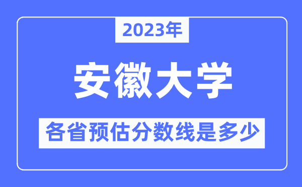 2023年安徽大学各省预估分数线是多少,安徽大学分数线预测