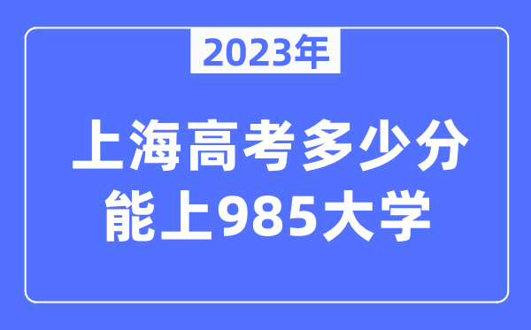2023年上海高考多少分能上985大学？