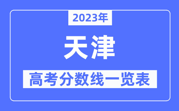 2023年天津高考分数线一览表（含一本,二本,专科分数线）