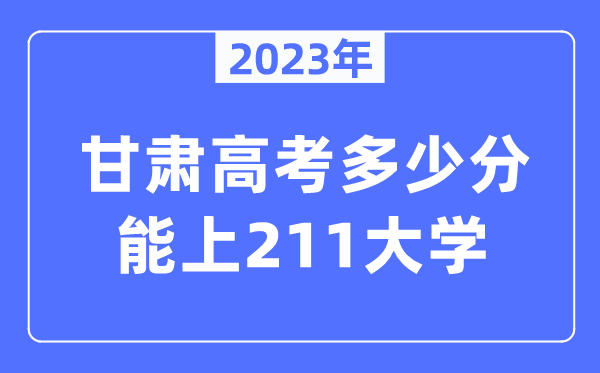 2023年甘肃高考多少分能上211大学？