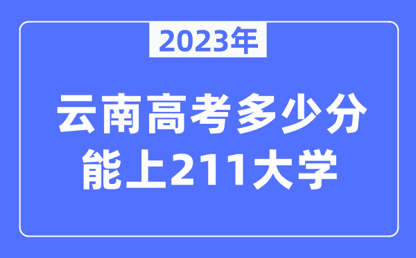 2023年云南高考多少分能上211大学？
