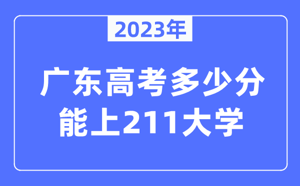 2023年广东高考多少分能上211大学？