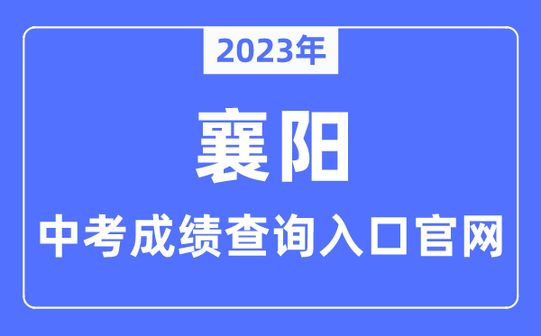 2023年襄阳中考成绩查询入口官网（http://jyj.xiangyang.gov.cn/）
