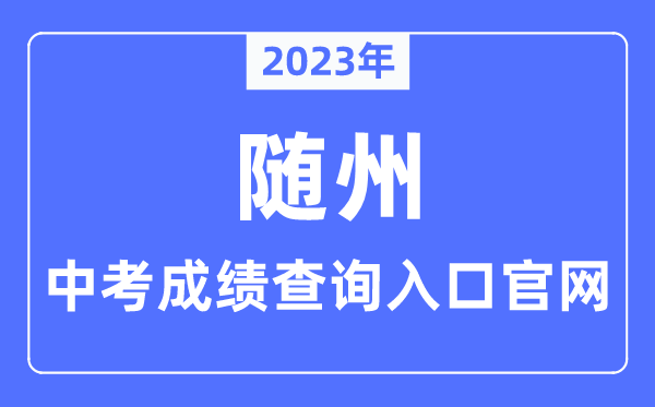 2023年随州中考成绩查询入口官网（http://jyj.suizhou.gov.cn/）