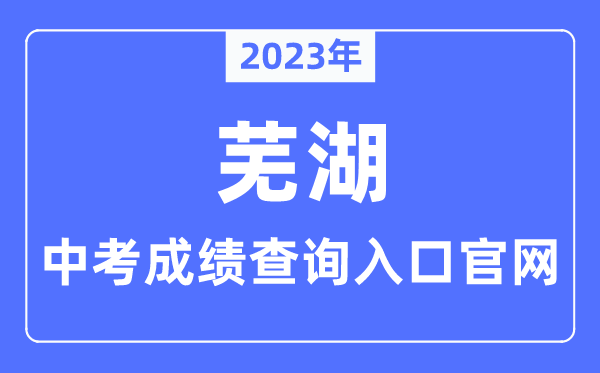 2023年芜湖中考成绩查询入口官网（http://jyj.wuhu.gov.cn/）