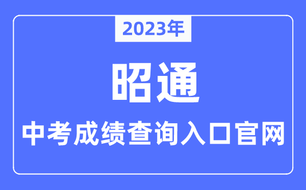 2023年昭通中考成绩查询入口官网（http://jyj.zt.gov.cn/）