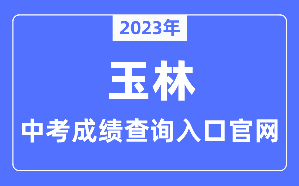 2023年玉林中考成绩查询入口官网（http://edu.yulin.gov.cn/）