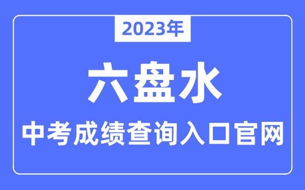 2023年六盘水中考成绩查询入口官网（http://jyj.gzlps.gov.cn/）