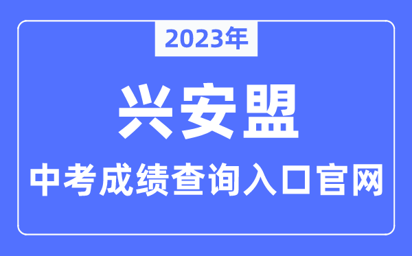 2023年兴安盟中考成绩查询入口官网（http://jyj.xam.gov.cn/）