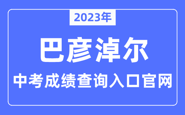 2023年巴彦淖尔中考成绩查询入口官网（http://jyj.bynr.gov.cn/）