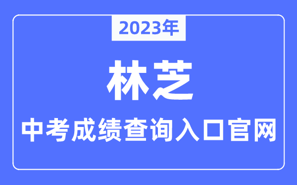 2023年林芝中考成绩查询入口官网（http://www.linzhi.gov.cn/jtj/）