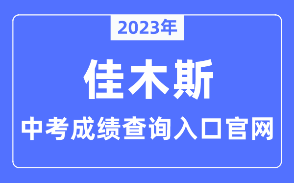 2023年佳木斯中考成绩查询入口官网（https://www.jms.gov.cn/）