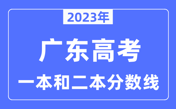 2023年广东高考一本和二本分数线（含物理类和历史类）