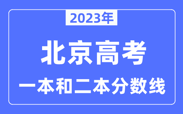 2023年北京高考一本和二本分数线,北京本科录取控制线多少分