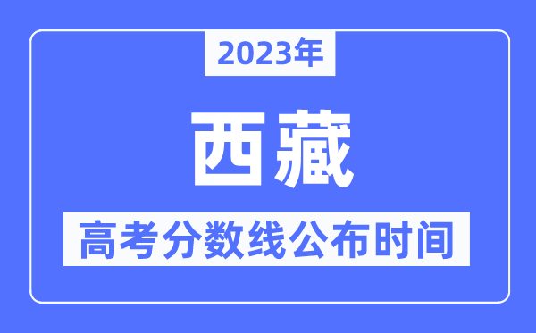 2023年西藏高考分数线公布时间是几号？