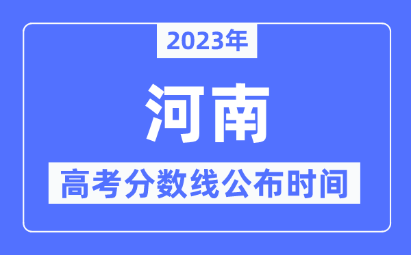 2023年河南高考分数线公布时间,具体几点公布？