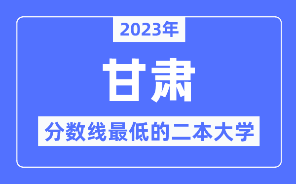 2023年甘肃分数线最低的二本大学有哪些?