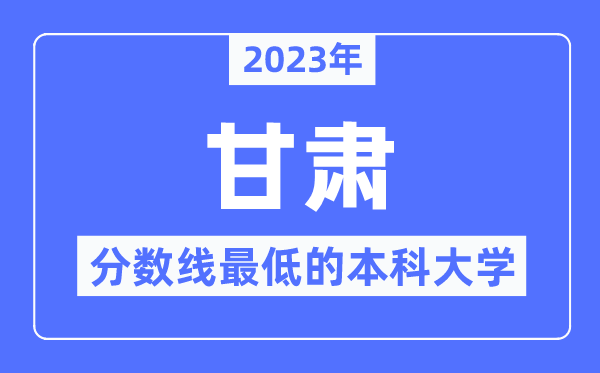 2023年甘肃分数线最低的本科大学有哪些?