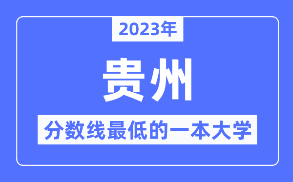 2023年贵州分数线最低的一本大学有哪些?