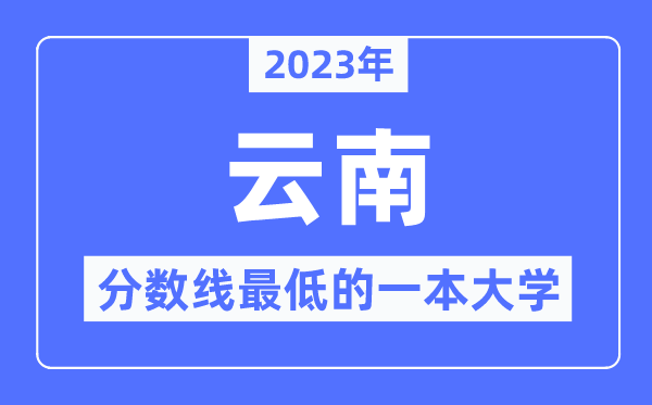 2023年云南分数线最低的一本大学有哪些?