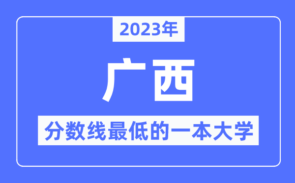 2023年广西分数线最低的一本大学有哪些?