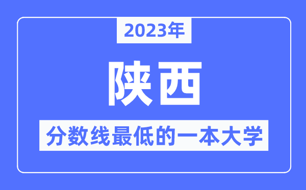 2023年陕西分数线最低的一本大学有哪些?