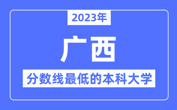 2023年广西分数线最低的本科大学有哪些?