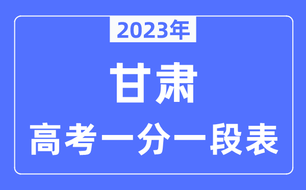2023年甘肃高考一分一段表,甘肃高考分数位次排名查询表