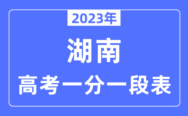 2023年湖南高考一分一段表,湖南高考分数位次排名查询表