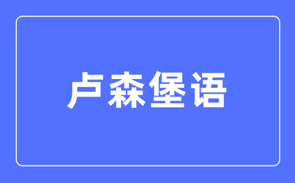 卢森堡语专业主要学什么,卢森堡语专业的就业方向和前景分析