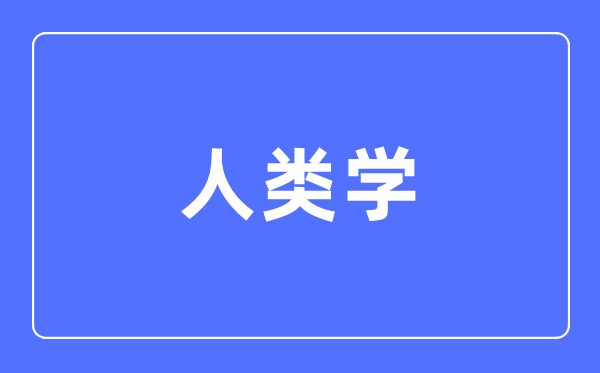 人类学专业主要学什么,人类学专业的就业方向和前景分析