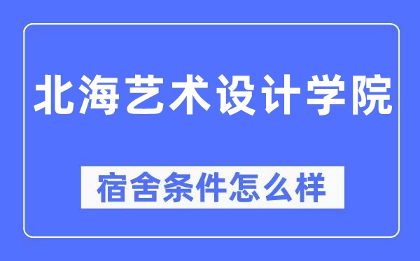 北海艺术设计学院宿舍条件怎么样,有空调和独立卫生间吗？（附宿舍图片）