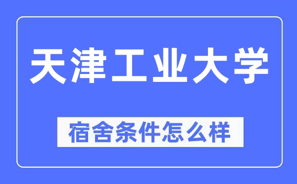 天津工业大学宿舍条件怎么样,有空调和独立卫生间吗？（附宿舍图片）