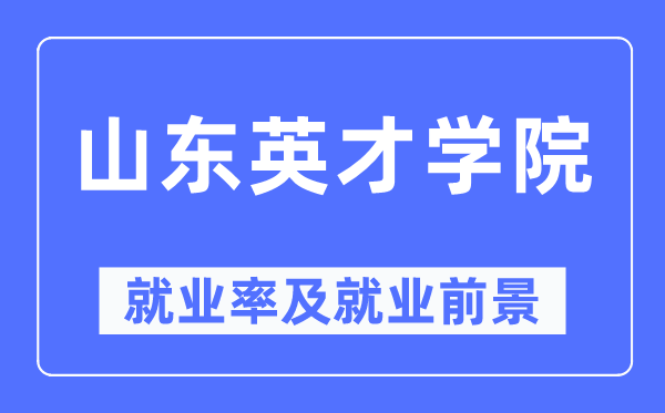 山东英才学院就业率及就业前景怎么样,好就业吗？