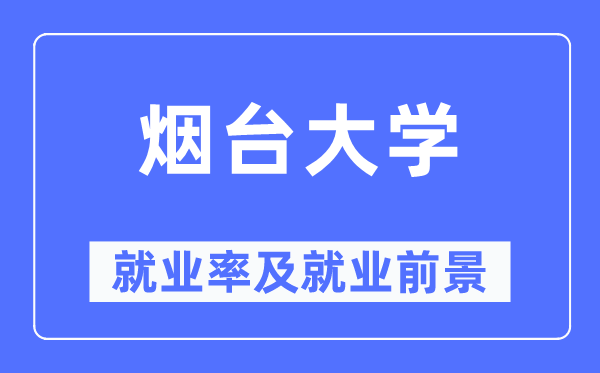 烟台大学就业率及就业前景怎么样,好就业吗？