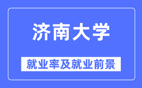 济南大学就业率及就业前景怎么样,好就业吗?
