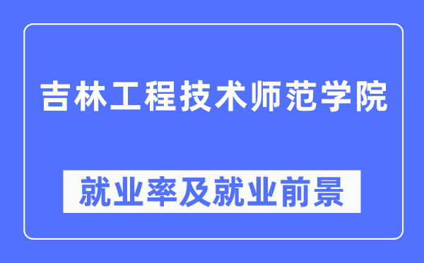 吉林工程技术师范学院就业率及就业前景怎么样,好就业吗?